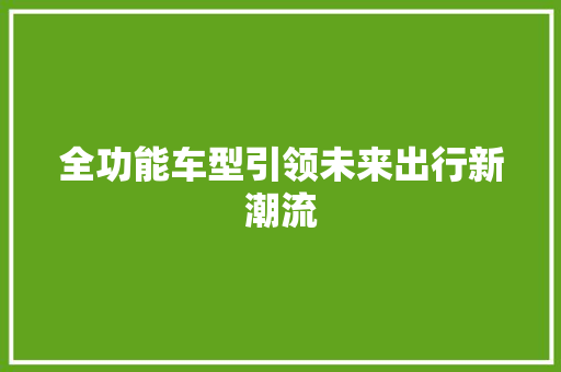 全功能车型引领未来出行新潮流