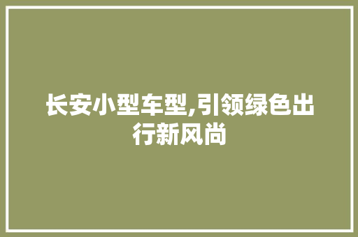 长安小型车型,引领绿色出行新风尚