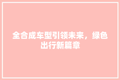 全合成车型引领未来，绿色出行新篇章