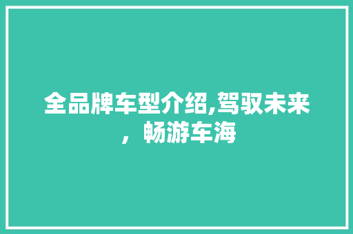 全品牌车型介绍,驾驭未来，畅游车海
