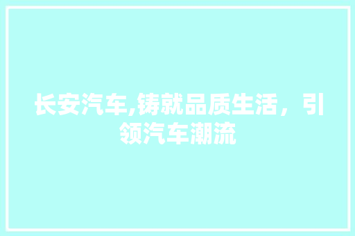 长安汽车,铸就品质生活，引领汽车潮流