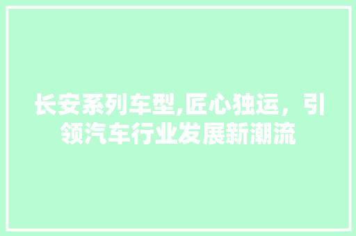 长安系列车型,匠心独运，引领汽车行业发展新潮流