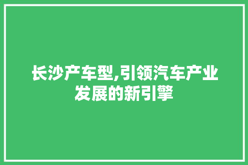 长沙产车型,引领汽车产业发展的新引擎