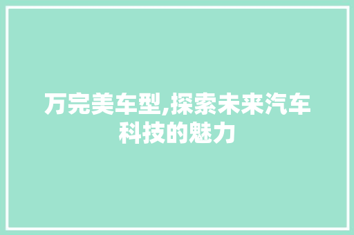 万完美车型,探索未来汽车科技的魅力