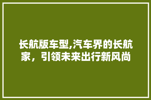 长航版车型,汽车界的长航家，引领未来出行新风尚