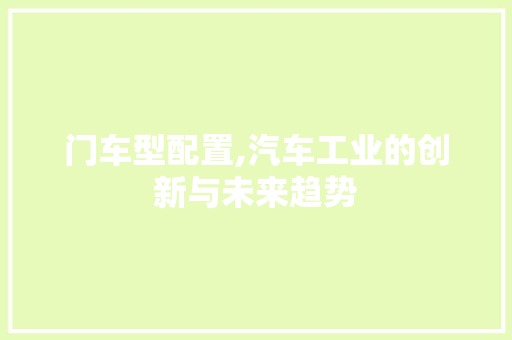 门车型配置,汽车工业的创新与未来趋势 汽车配件
