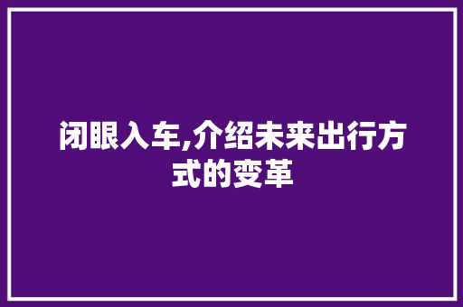 闭眼入车,介绍未来出行方式的变革