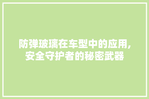 防弹玻璃在车型中的应用,安全守护者的秘密武器