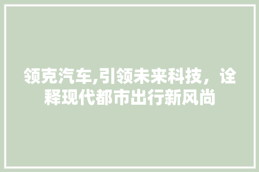 领克汽车,引领未来科技，诠释现代都市出行新风尚