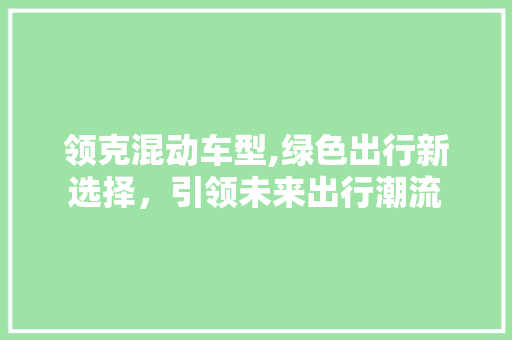 领克混动车型,绿色出行新选择，引领未来出行潮流
