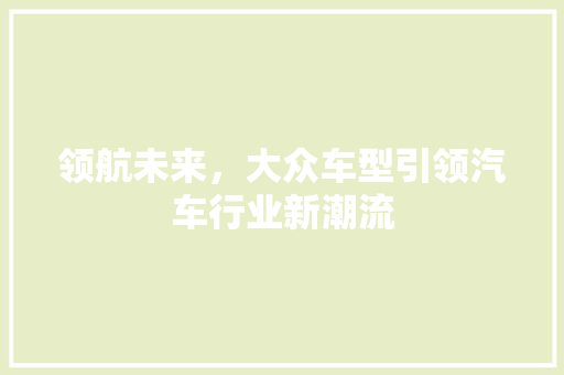 领航未来，大众车型引领汽车行业新潮流