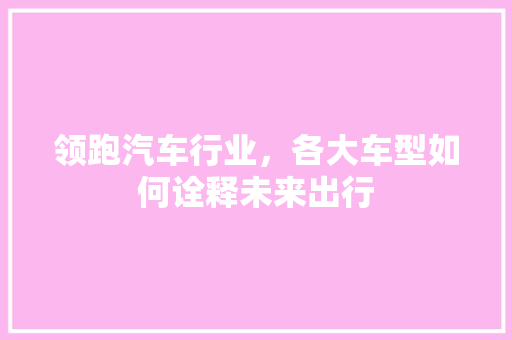 领跑汽车行业，各大车型如何诠释未来出行