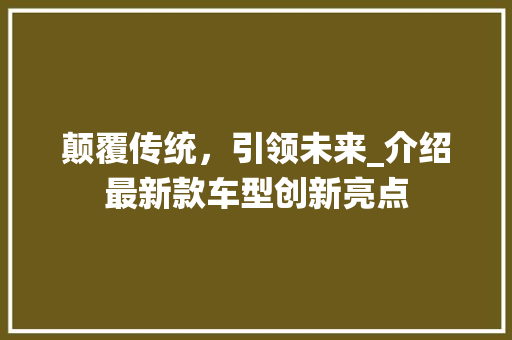 颠覆传统，引领未来_介绍最新款车型创新亮点