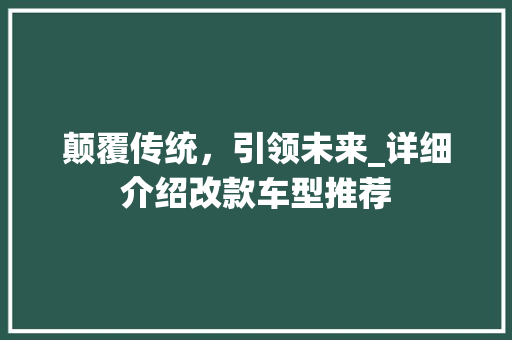 颠覆传统，引领未来_详细介绍改款车型推荐
