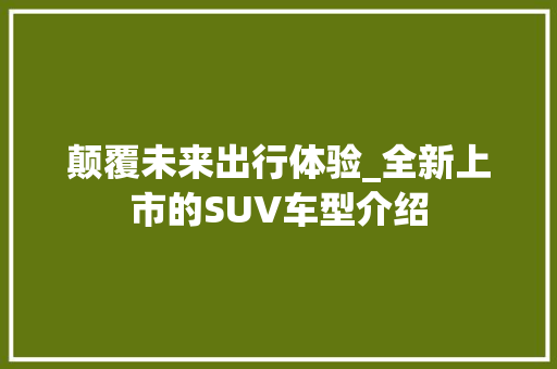 颠覆未来出行体验_全新上市的SUV车型介绍