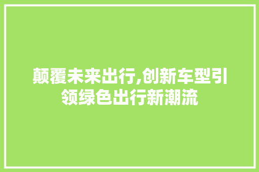 颠覆未来出行,创新车型引领绿色出行新潮流