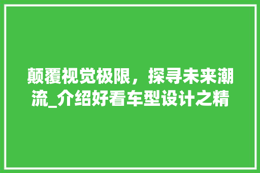 颠覆视觉极限，探寻未来潮流_介绍好看车型设计之精髓