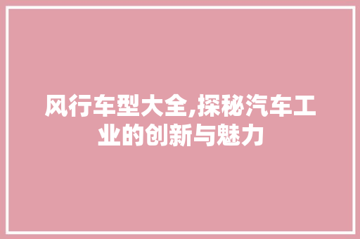 风行车型大全,探秘汽车工业的创新与魅力