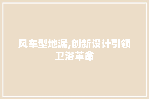 风车型地漏,创新设计引领卫浴革命