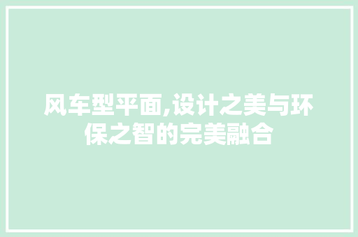 风车型平面,设计之美与环保之智的完美融合