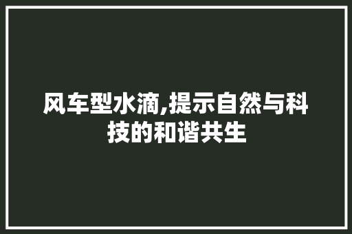 风车型水滴,提示自然与科技的和谐共生