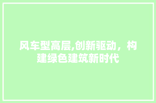 风车型高层,创新驱动，构建绿色建筑新时代