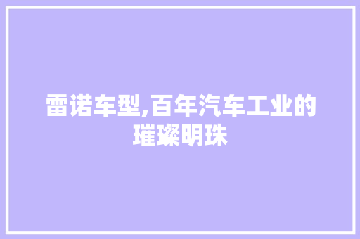 雷诺车型,百年汽车工业的璀璨明珠