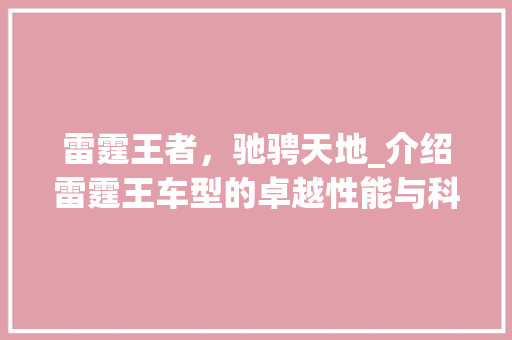 雷霆王者，驰骋天地_介绍雷霆王车型的卓越性能与科技内涵