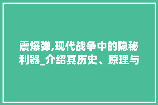 震爆弹,现代战争中的隐秘利器_介绍其历史、原理与应用