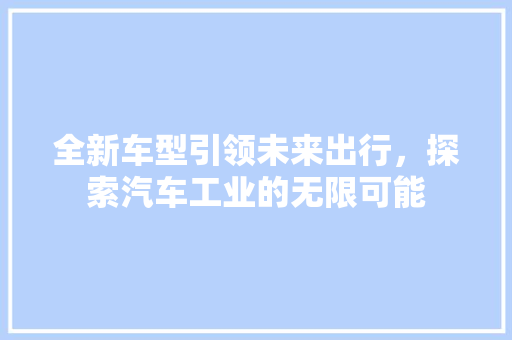 全新车型引领未来出行，探索汽车工业的无限可能 变速箱配件