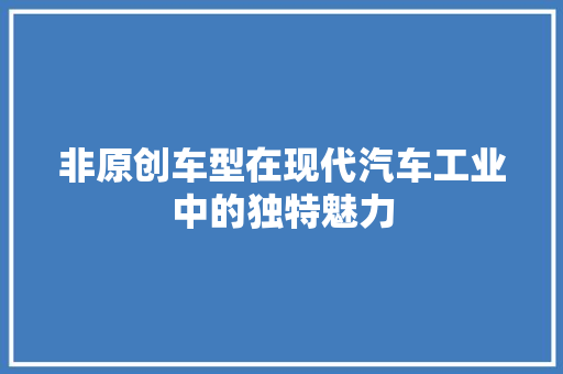 非原创车型在现代汽车工业中的独特魅力