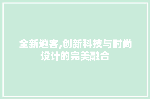 全新逍客,创新科技与时尚设计的完美融合