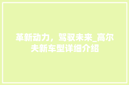 革新动力，驾驭未来_高尔夫新车型详细介绍