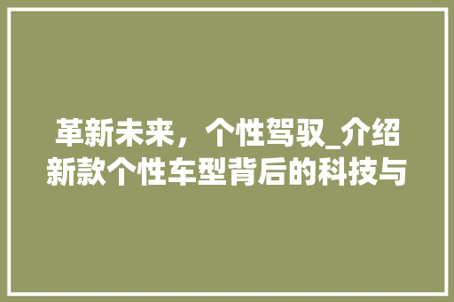 革新未来，个性驾驭_介绍新款个性车型背后的科技与美学
