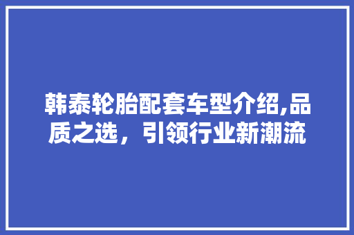 韩泰轮胎配套车型介绍,品质之选，引领行业新潮流