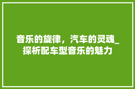 音乐的旋律，汽车的灵魂_探析配车型音乐的魅力