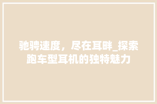 驰骋速度，尽在耳畔_探索跑车型耳机的独特魅力