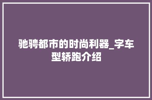 驰骋都市的时尚利器_字车型轿跑介绍