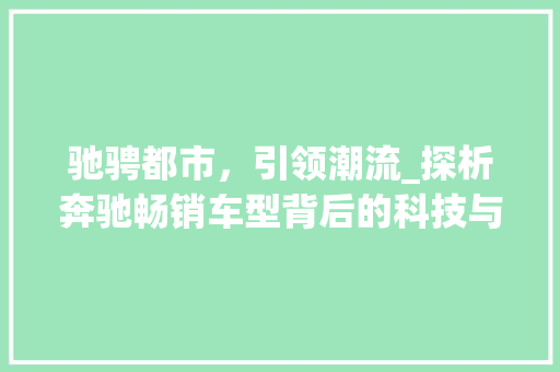 驰骋都市，引领潮流_探析奔驰畅销车型背后的科技与匠心