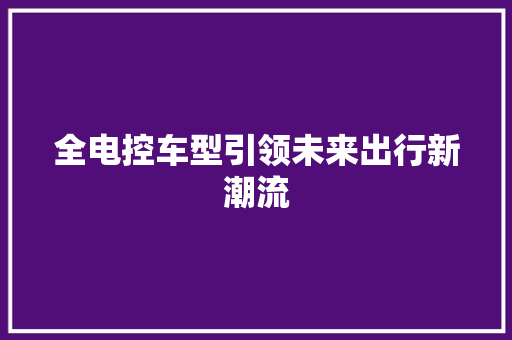 全电控车型引领未来出行新潮流