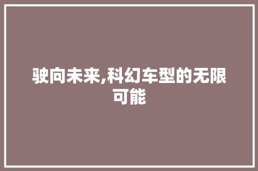 驶向未来,科幻车型的无限可能