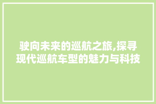 驶向未来的巡航之旅,探寻现代巡航车型的魅力与科技