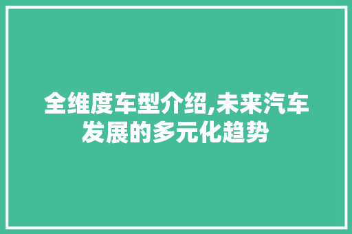 全维度车型介绍,未来汽车发展的多元化趋势