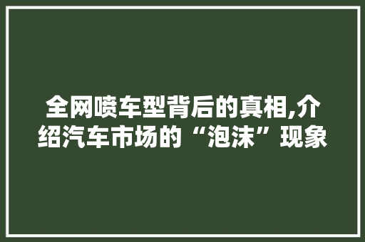 全网喷车型背后的真相,介绍汽车市场的“泡沫”现象