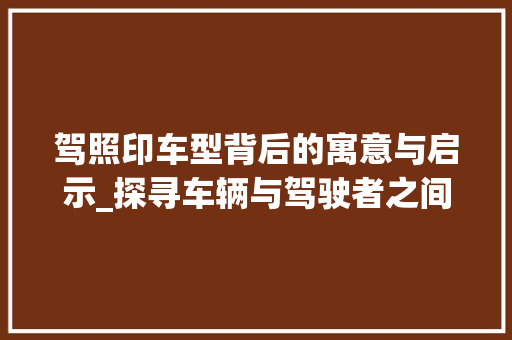 驾照印车型背后的寓意与启示_探寻车辆与驾驶者之间的神秘联系