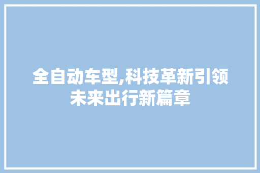 全自动车型,科技革新引领未来出行新篇章