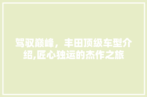 驾驭巅峰，丰田顶级车型介绍,匠心独运的杰作之旅