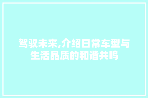 驾驭未来,介绍日常车型与生活品质的和谐共鸣