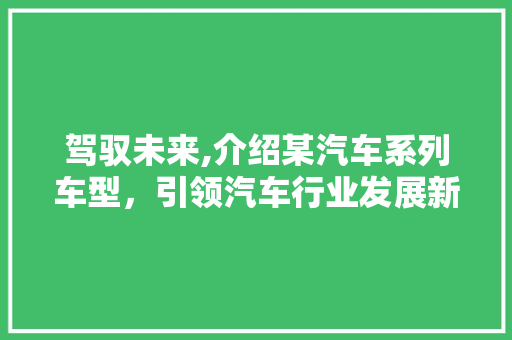 驾驭未来,介绍某汽车系列车型，引领汽车行业发展新潮流