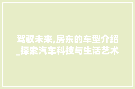 驾驭未来,房东的车型介绍_探索汽车科技与生活艺术